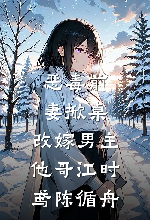 恶毒前妻掀桌，改嫁男主他哥江时鸢陈循舟