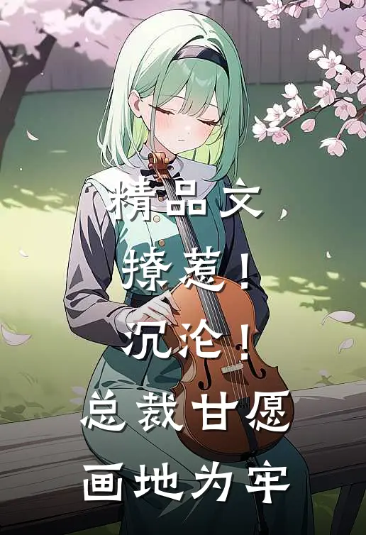精品文撩惹！沉沦！总裁甘愿画地为牢