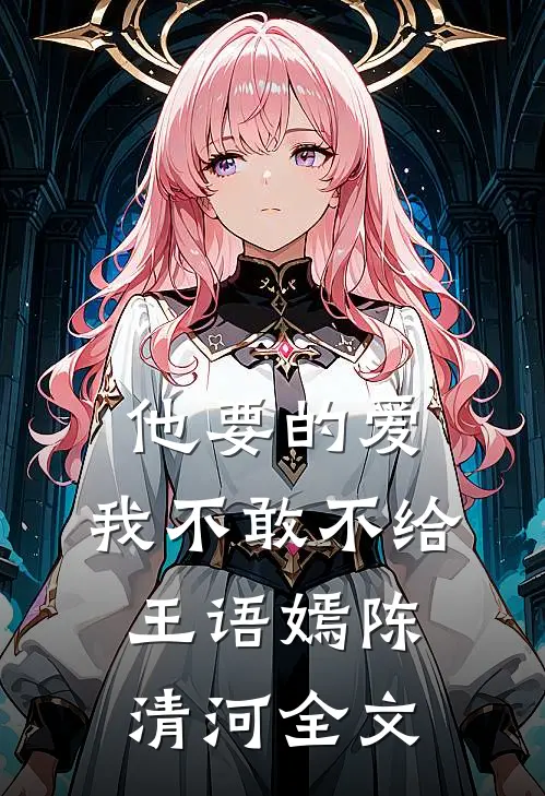 他要的爱，我不敢不给王语嫣陈清河全文