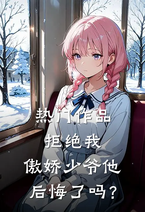 热门作品拒绝我，傲娇少爷他后悔了吗？