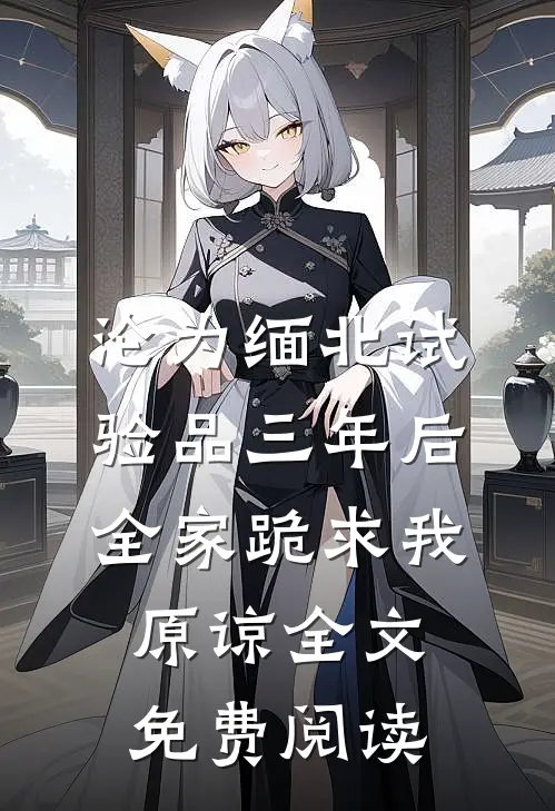 沦为缅北试验品三年后，全家跪求我原谅全文免费阅读