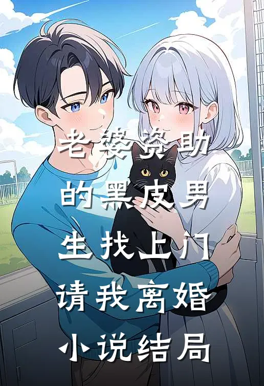 老婆资助的黑皮男生找上门，请我离婚小说结局