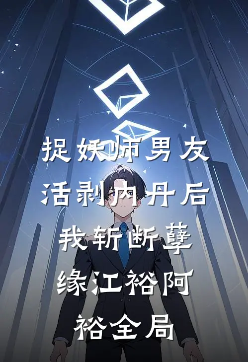 捉妖师男友活剥内丹后，我斩断孽缘江裕阿裕全局