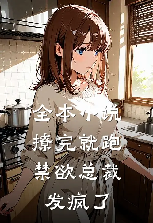 全本小说撩完就跑，禁欲总裁发疯了
