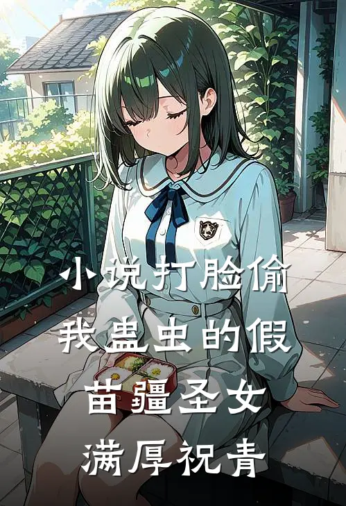 小说打脸偷我蛊虫的假苗疆圣女(满厚祝青)