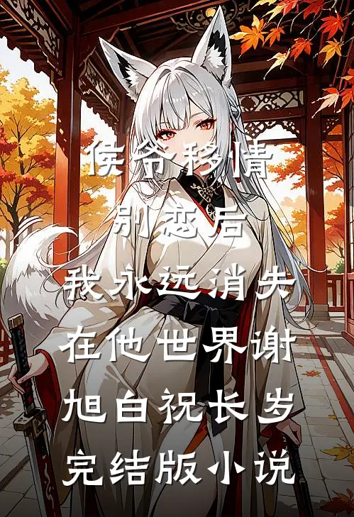 侯爷移情别恋后，我永远消失在他世界谢旭白祝长岁完结版小说
