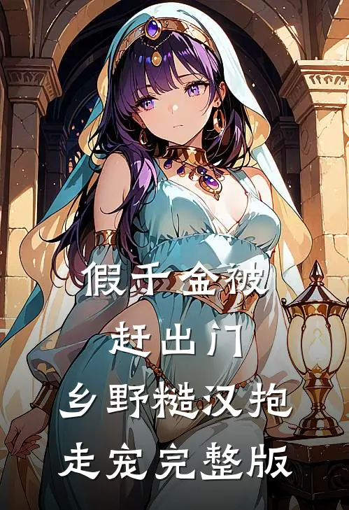 假千金被赶出门，乡野糙汉抱走宠完整版