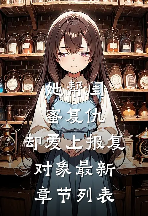 她帮闺蜜复仇，却爱上报复对象最新章节列表