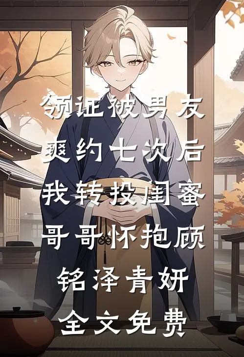领证被男友爽约七次后，我转投闺蜜哥哥怀抱顾铭泽青妍全文免费