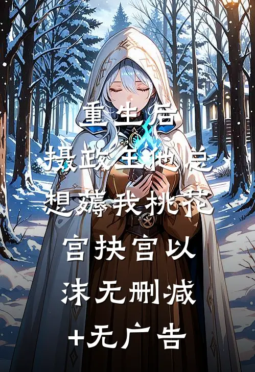 重生后，摄政王他总想薅我桃花宫抉宫以沫无删减+无广告