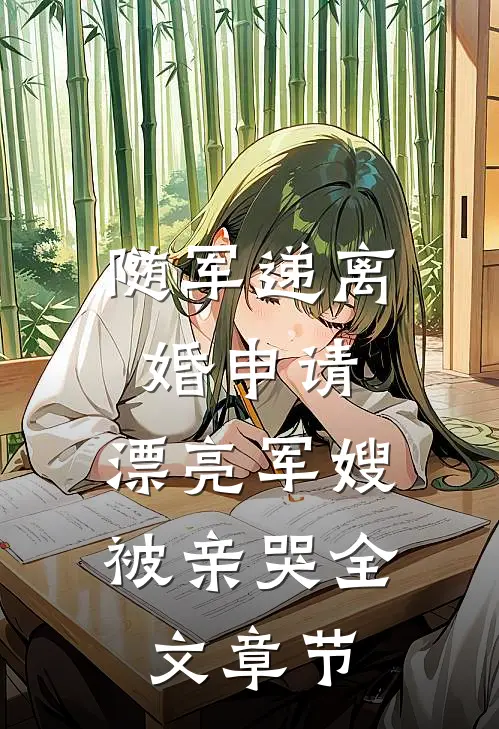 随军递离婚申请，漂亮军嫂被亲哭全文章节