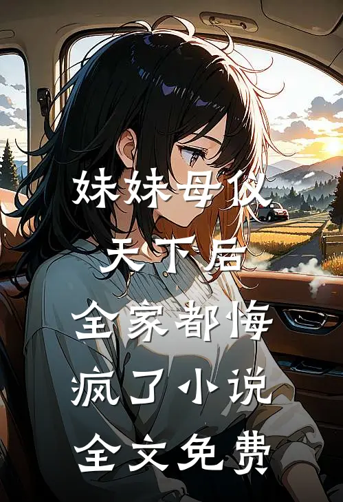 妹妹母仪天下后，全家都悔疯了小说全文免费