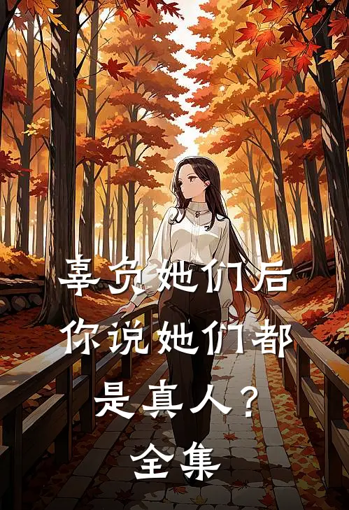 辜负她们后，你说她们都是真人？全集