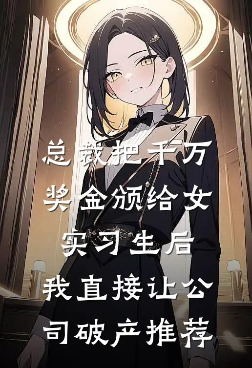 总裁把千万奖金颁给女实习生后，我直接让公司破产推荐