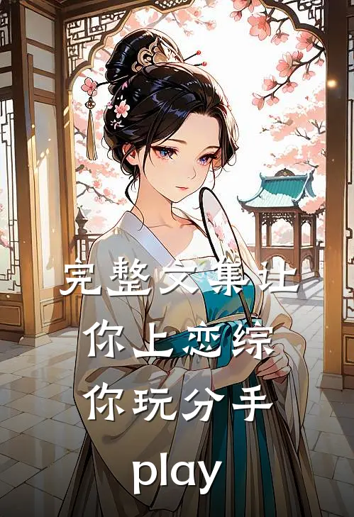 完整文集让你上恋综，你玩分手play