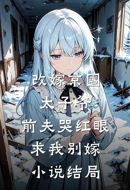 改嫁京圈太子爷，前夫哭红眼求我别嫁小说结局