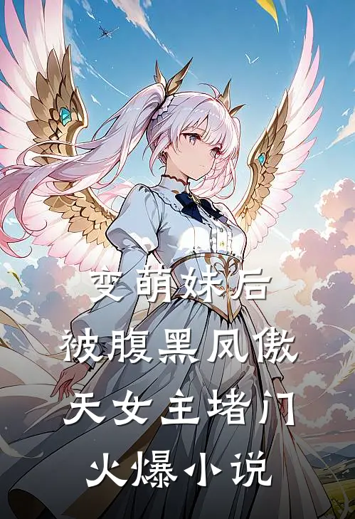变萌妹后，被腹黑凤傲天女主堵门火爆小说