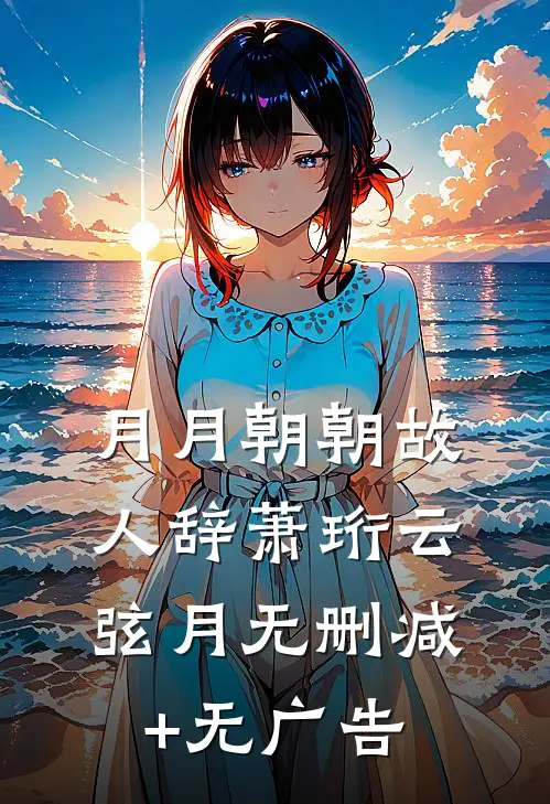 月月朝朝故人辞萧珩云弦月无删减+无广告