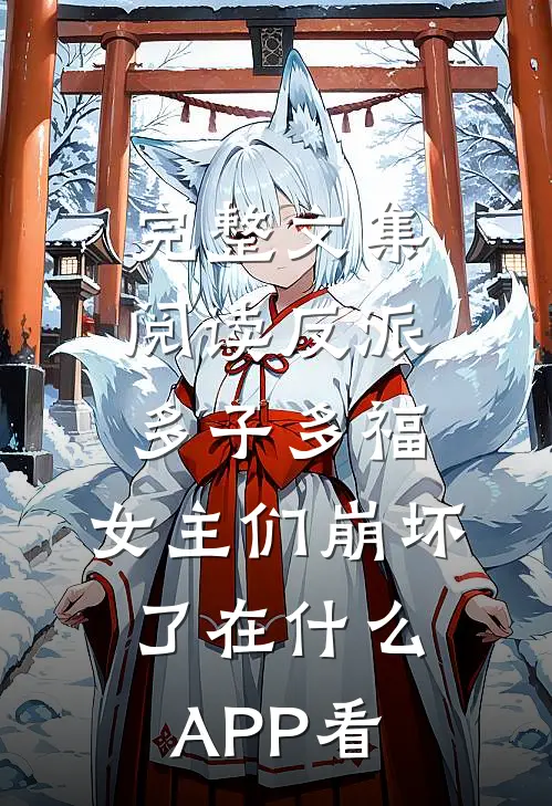完整文集阅读反派:多子多福,女主们崩坏了在什么APP看