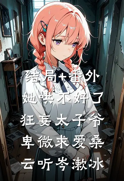 结局+番外她哄不好了，狂妄太子爷卑微求爱桑云听岑漱冰