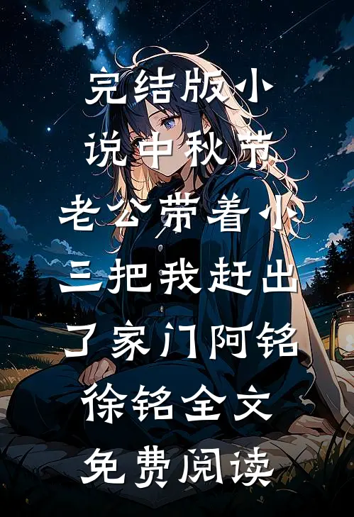 完结版小说中秋节，老公带着小三把我赶出了家门阿铭徐铭全文免费阅读