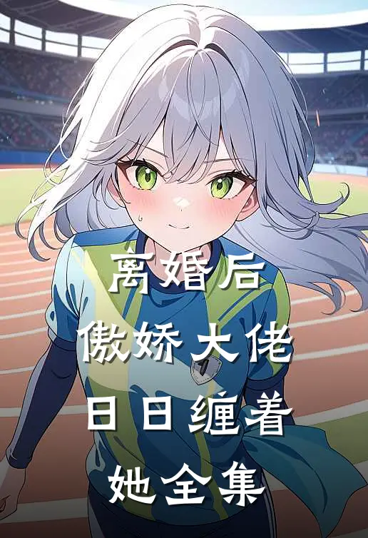 离婚后，傲娇大佬日日缠着她全集