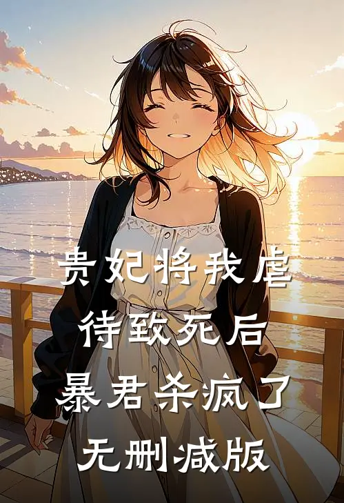 贵妃将我虐待致死后，暴君杀疯了无删减版