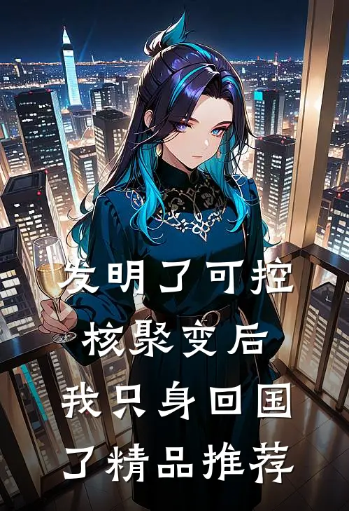 发明了可控核聚变后，我只身回国了精品推荐
