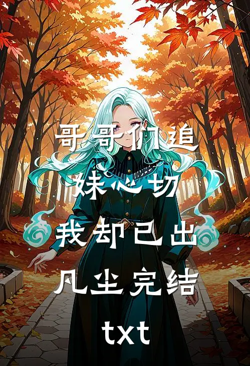 哥哥们追妹心切，我却已出凡尘完结txt