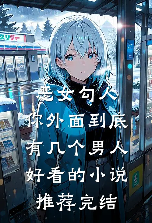 恶女勾人，你外面到底有几个男人好看的小说推荐完结