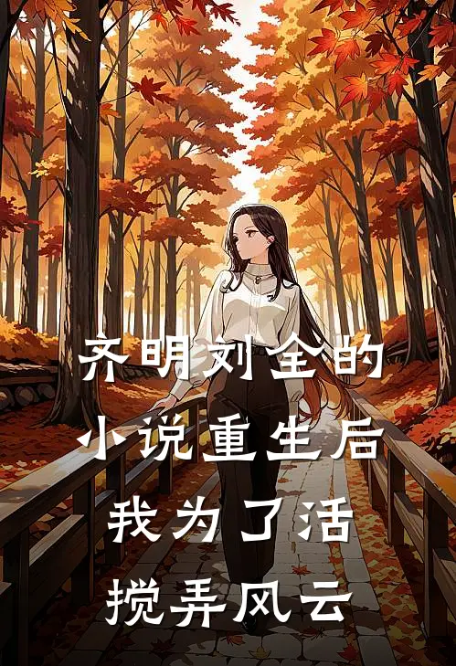 齐明刘全的小说重生后我为了活搅弄风云