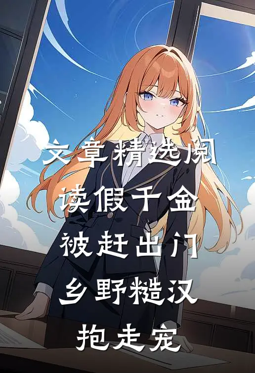 文章精选阅读假千金被赶出门，乡野糙汉抱走宠