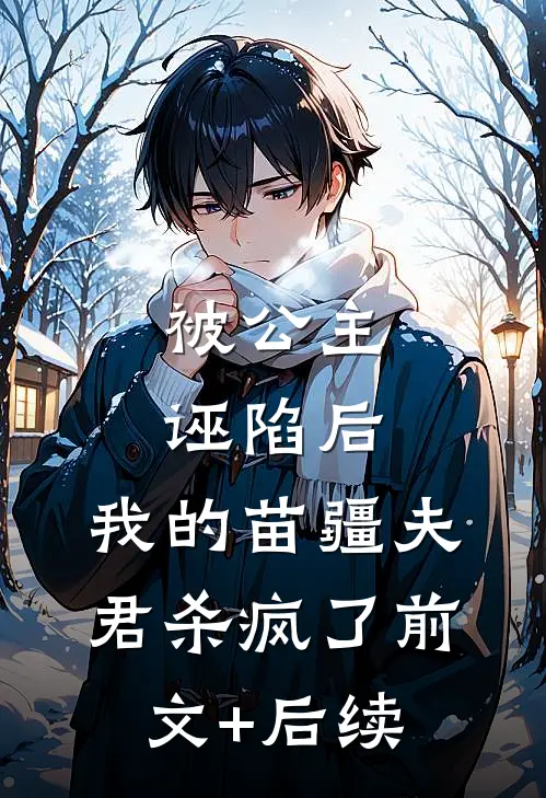 被公主诬陷后，我的苗疆夫君杀疯了前文+后续