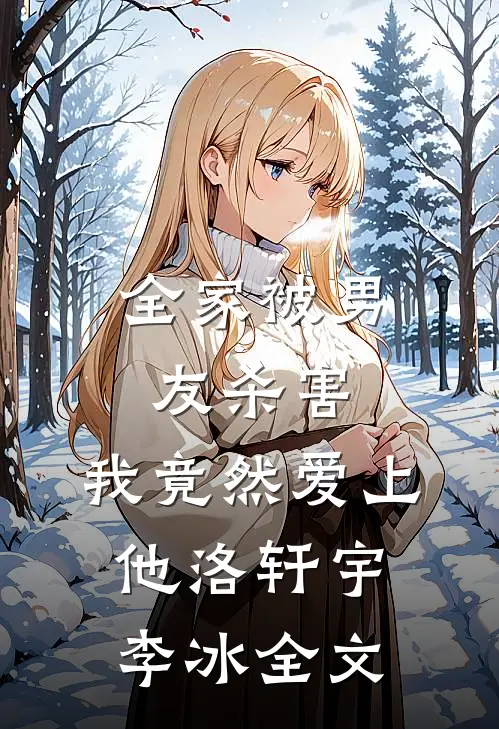 全家被男友杀害，我竟然爱上他洛轩宇李冰全文