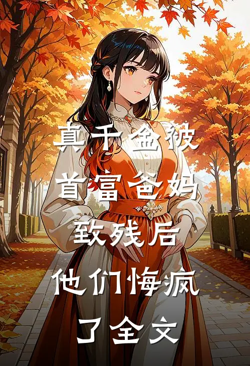 真千金被首富爸妈致残后，他们悔疯了全文