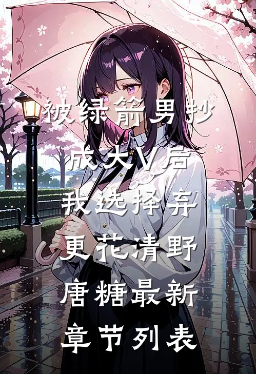 被绿箭男抄成大V后我选择弃更花清野唐糖最新章节列表