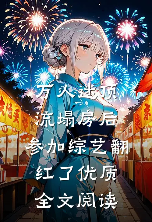 万人迷顶流塌房后，参加综艺翻红了优质全文阅读
