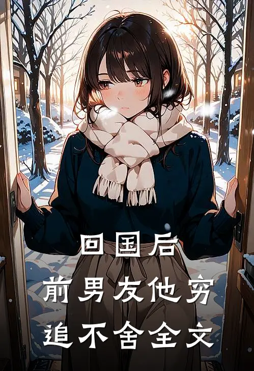 回国后，前男友他穷追不舍全文