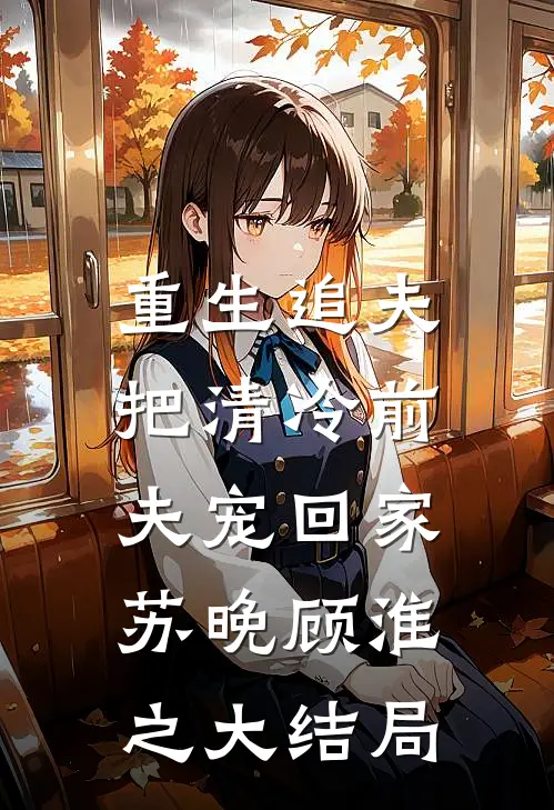 重生追夫：把清冷前夫宠回家苏晚顾淮之大结局