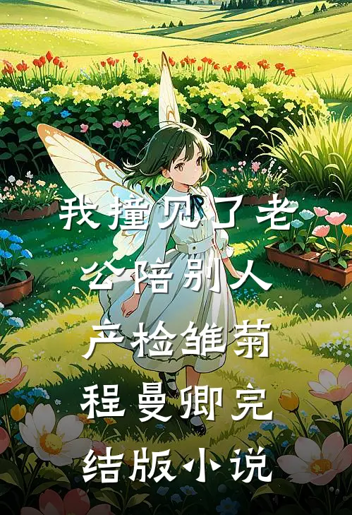 我撞见了老公陪别人产检雏菊程曼卿完结版小说