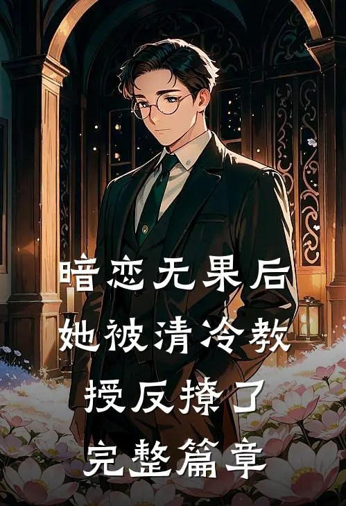 暗恋无果后，她被清冷教授反撩了完整篇章
