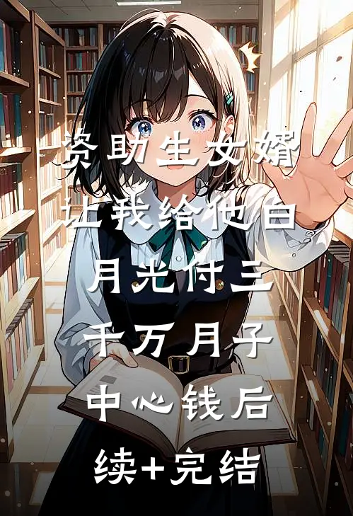 资助生女婿让我给他白月光付三千万月子中心钱后续+完结