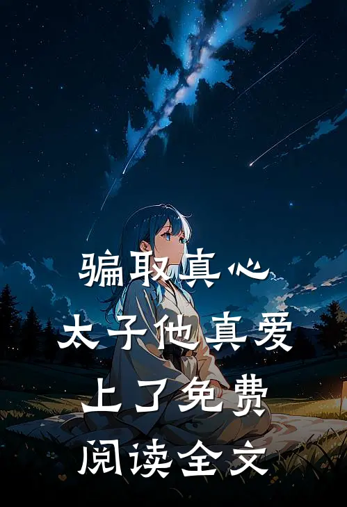 骗取真心，太子他真爱上了免费阅读全文