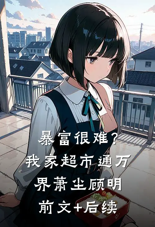 暴富很难？我家超市通万界萧尘顾明前文+后续
