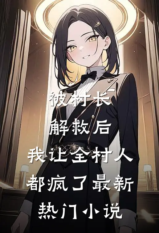 被村长解救后，我让全村人都疯了最新热门小说