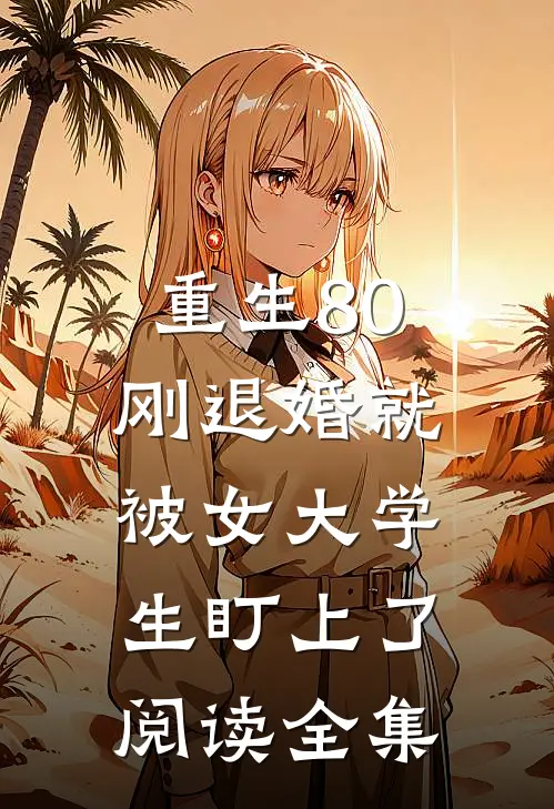 重生80：刚退婚就被女大学生盯上了阅读全集