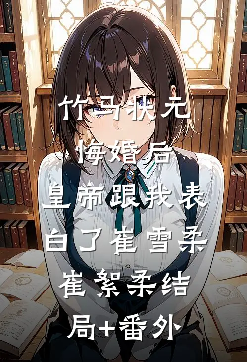 竹马状元悔婚后，皇帝跟我表白了崔雪柔崔絮柔结局+番外