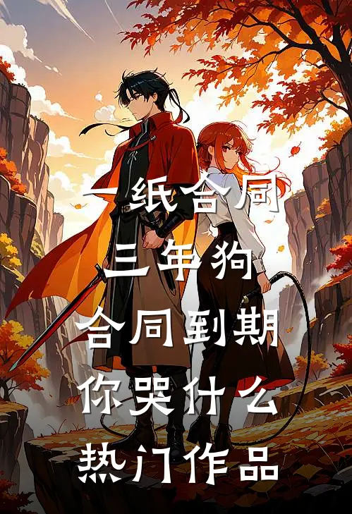 一纸合同三年狗，合同到期你哭什么热门作品