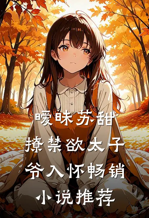 暧昧苏甜撩禁欲太子爷入怀畅销推荐免费阅读