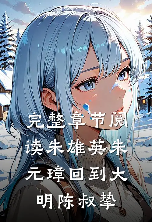 完整章节阅读朱雄英朱元璋回到大明陈叔挚